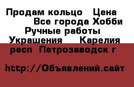 Продам кольцо › Цена ­ 5 000 - Все города Хобби. Ручные работы » Украшения   . Карелия респ.,Петрозаводск г.